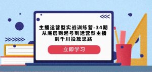主播运营型实战训练营-第34期从底层到起号到运营型主播到千川投放思路-大东资源库