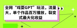 全网“戏耍GPT”玩法，流量大，单个作品百万播放，裂变式最大化收益【揭秘】-大东资源库