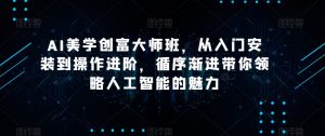 AI美学创富大师班，从入门安装到操作进阶，循序渐进带你领略人工智能的魅力-大东资源库