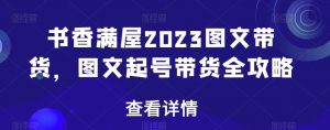 书香满屋2023图文带货，图文起号带货全攻略-大东资源库