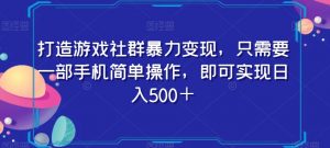 打造游戏社群暴力变现，只需要一部手机简单操作，即可实现日入500＋【揭秘】-大东资源库