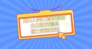 外面卖1980的AI无人美女直播项目，单号收益200+，妥妥蓝海项目【揭秘】-大东资源库