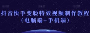 抖音快手变脸特效视频制作教程（电脑端+手机端）-大东资源库