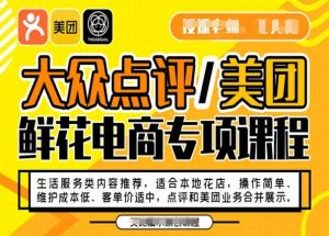 大众点评/美团鲜花电商专项课程，操作简单、维护成本低、客单价适中，点评和美团业务合并展示-大东资源库