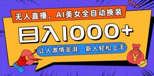 无人直播，AI美女全自动换装跳舞，让人激情澎湃，新人轻松上手，日入1000+【揭秘】-大东资源库