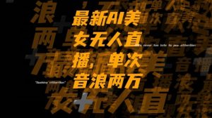 最新AI美女无人直播，单次直播2w+音浪，流量多就可以不怕没米赚【揭秘】-大东资源库