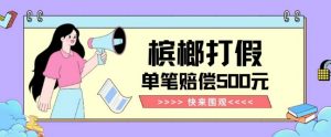 【独家揭秘】槟榔打假赔偿玩法操作简单有手就行单笔订单可赔偿500元【纯绿色】-大东资源库