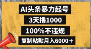 AI头条暴力起号，3天撸1000,100%不违规，复制粘贴月入6000＋【揭秘】-大东资源库