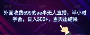 外面收费699的ae半无人直播，半小时学会，日入500+，当天出结果【揭秘】-大东资源库