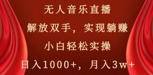 无人音乐直播，解放双手，实现躺赚，小白轻松实操，日入1000+，月入3w+【揭秘】-大东资源库