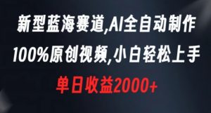 新型蓝海赛道，AI全自动制作，100%原创视频，小白轻松上手，单日收益2000+【揭秘】-大东资源库