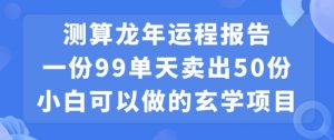 小白可做的玄学项目，出售”龙年运程报告”一份99元单日卖出100份利润9900元，0成本投入【揭秘】-大东资源库