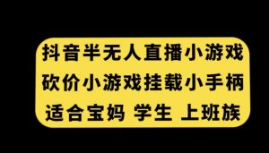 抖音半无人直播砍价小游戏，挂载游戏小手柄，适合宝妈学生上班族【揭秘】-大东资源库