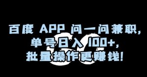百度APP问一问兼职，单号日入100+，批量操作更赚钱【揭秘】-大东资源库