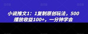 小说推文1：1复制原创玩法，500播放收益100+，一分钟学会【揭秘】-大东资源库