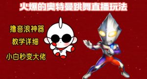 最新火爆奥特曼跳舞24小时无人直播，单场6小时撸10W音浪，小白也可操作，保姆级教学【揭秘】-大东资源库