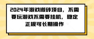 2024年游戏搬砖项目，不需要玩游戏不需要挂机，稳定正规可长期操作【揭秘】-大东资源库