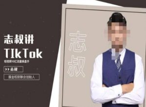 志叔讲tk运营变现课,tiktok跨境电商摸金校尉-大东资源库