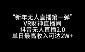 “新年无人直播第一弹“VR财神直播间，抖音无人直播2.0，单日最高收入可达2W+【揭秘】-大东资源库