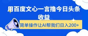 用百度文心一言撸今日头条收益，简单操作让AI帮我们日入200+【揭秘】-大东资源库