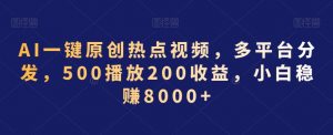 AI一键原创热点视频，多平台分发，500播放200收益，小白稳赚8000+【揭秘】-大东资源库