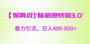 保姆级脑筋急转弯3.0，暴力引流，日入400-800+【揭秘】-大东资源库