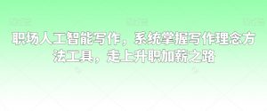 职场人工智能写作,系统掌握写作理念方法工具,走上升职加薪之路-大东资源库