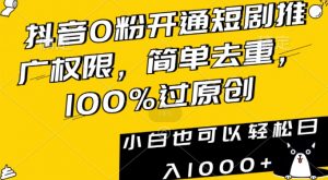 抖音0粉开通短剧推广权限，简单去重，100%过原创，小白也可以轻松日入1000+【揭秘】-大东资源库