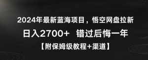2024年最新蓝海项目，悟空网盘拉新，日入2700+错过后悔一年【附保姆级教程+渠道】【揭秘】-大东资源库