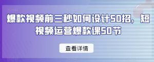 爆款视频前三秒如何设计50招，短视频运营爆款课50节-大东资源库