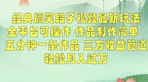 经典搞笑段子视频最新玩法，全平台可操作，作品制作简单，五分钟一条作品，三方收益管道【揭秘】-大东资源库