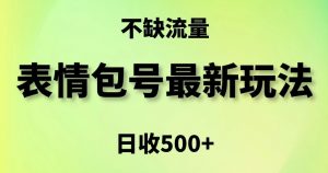 表情包最强玩法，5种变现渠道，简单粗暴复制日入500+【揭秘】-大东资源库