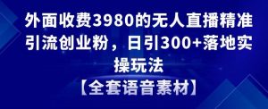 外面收费3980的无人直播精准引流创业粉，日引300+落地实操玩法【全套语音素材】【揭秘】-大东资源库