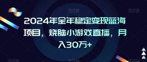 2024年全年稳定变现蓝海项目，烧脑小游戏直播，月入30万+【揭秘】-大东资源库