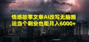 情感故事文章AI改写无脑搬运当个副业也能月入6000+【揭秘】-大东资源库