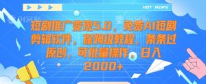 短剧推广变现5.0，免费AI短剧剪辑软件，保姆级教程，条条过原创，可批量操作，日入2000+【揭秘】-大东资源库