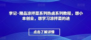 李记·精品凉拌菜系列热卤系列教程，想小本创业，想学习凉拌菜的进-大东资源库