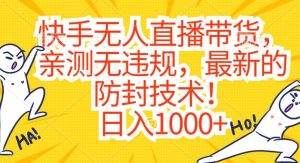 快手无人直播带货，亲测无违规，最新的防封技术！日入1000+【揭秘】-大东资源库