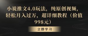 小说推文4.0玩法，纯原创视频，轻松月入过万，超详细教程（价值998元）【揭秘】-大东资源库