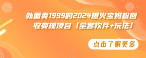 外面卖1999的2024爆火宝妈粉回收变现项目【全套软件+玩法】【揭秘】-大东资源库