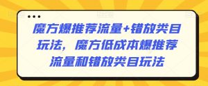 魔方爆推荐流量+错放类目玩法，魔方低成本爆推荐流量和错放类目玩法-大东资源库