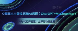 0基础人人都能玩赚AI课程（ChaiGPT+MidJourney），AI时代拉开差距，立即行动更重要-大东资源库
