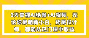 3天掌握AI绘图+AI视频，无论你是萌新小白，还是设计师，都能从这门课中收益-大东资源库