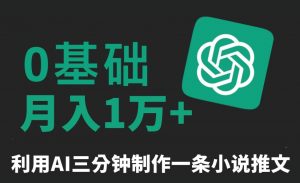 三分钟一条原创爆款小说推文，全程AI制作，无脑矩阵，月入1万+【揭秘】-大东资源库