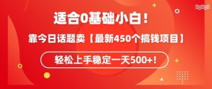 靠今日话题玩法卖【最新450个搞钱玩法合集】，轻松上手稳定一天500+【揭秘】-大东资源库