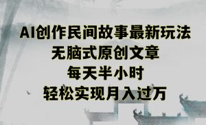 创作民间故事最新玩法，无脑式原创文章，每天半小时，轻松实现月入过万【揭秘】-大东资源库