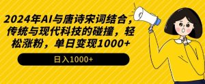 2024年AI与唐诗宋词结合，传统与现代科技的碰撞，轻松涨粉，单日变现1000+【揭秘】-大东资源库