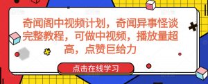 奇闻阁中视频计划，奇闻异事怪谈完整教程，可做中视频，播放量超高，点赞巨给力-大东资源库