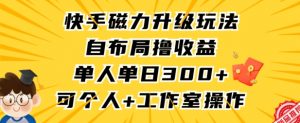 快手磁力升级玩法，自布局撸收益，单人单日300+，个人工作室均可操作【揭秘】-大东资源库