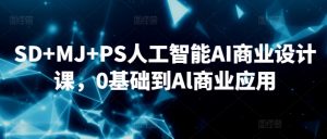 SD+MJ+PS人工智能AI商业设计课，0基础到Al商业应用-大东资源库